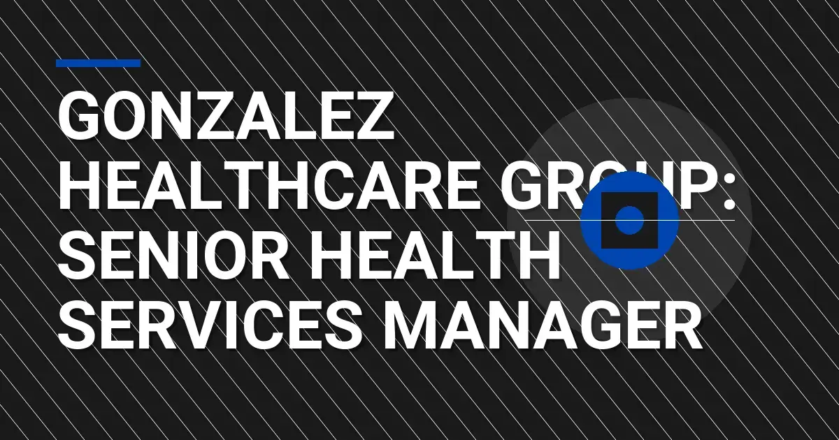Gonzalez Healthcare Group: Senior Health Services Manager