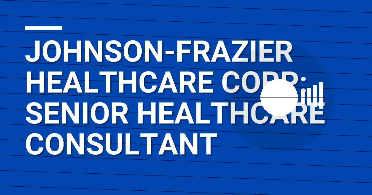 Johnson-Frazier Healthcare Corp: Senior Healthcare Consultant