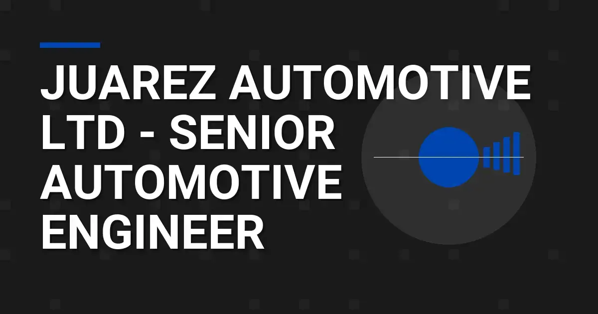 Juarez Automotive Ltd - Senior Automotive Engineer