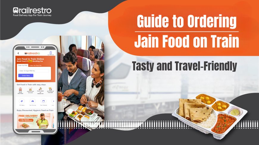 Guide to Ordering Jain Food on Train: Tasty and Travel-Friendly