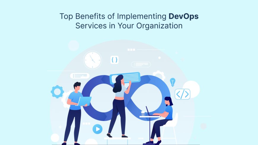 Top Benefits of Implementing DevOps Services in Your Organization