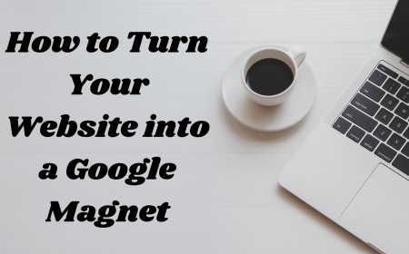 How to Turn Your Website into a Google Magnet