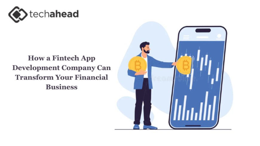How a Fintech App Development Company Can Transform Your Financial Business