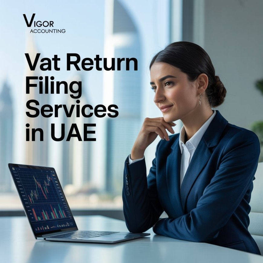 VAT Return Filing Services in UAE: Simplified Solutions for Dubai Businesses